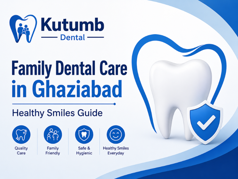 Family Dental Care in Ghaziabad: Simple Steps for Lifelong Healthy Smiles